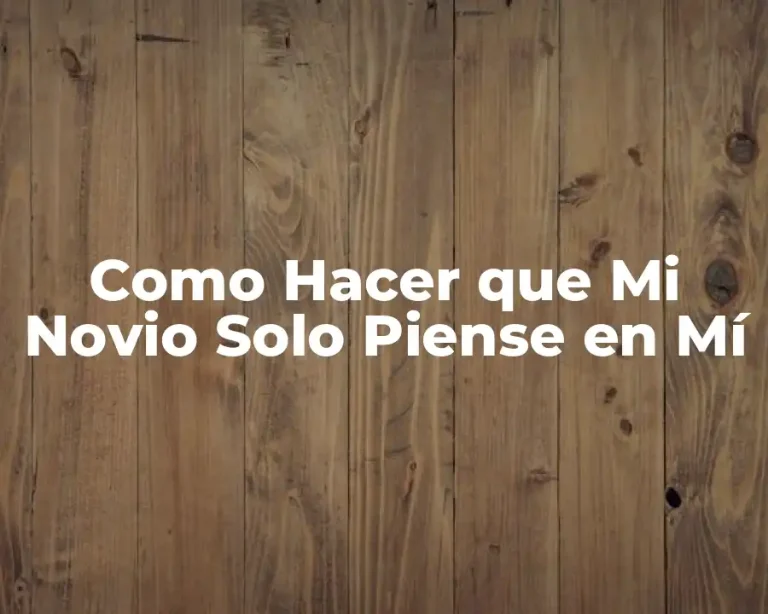 Como Hacer que Mi Novio Solo Piense en Mí