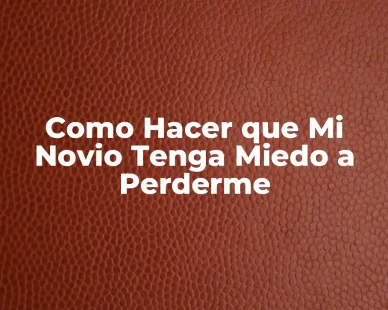 Como Hacer que Mi Novio Tenga Miedo a Perderme