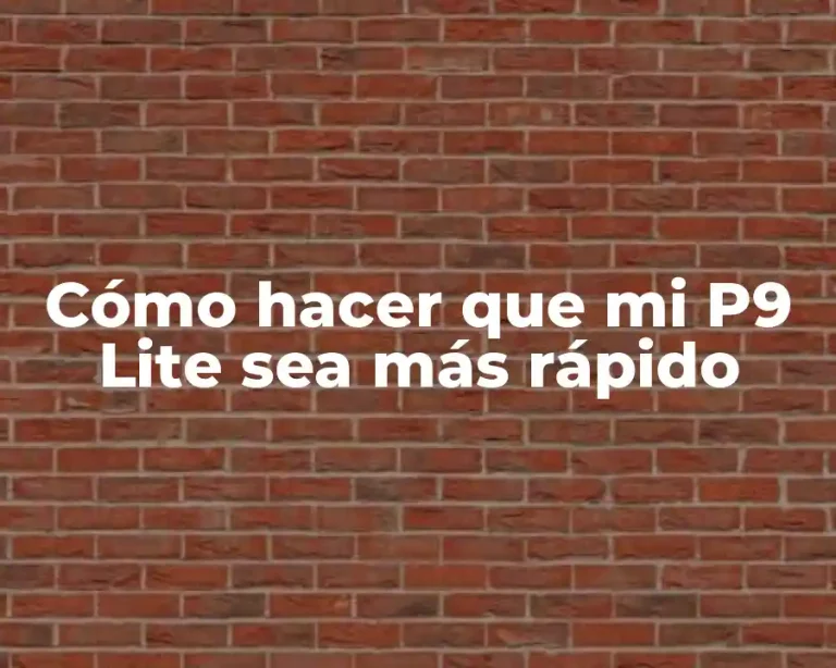 Cómo hacer que mi P9 Lite sea más rápido