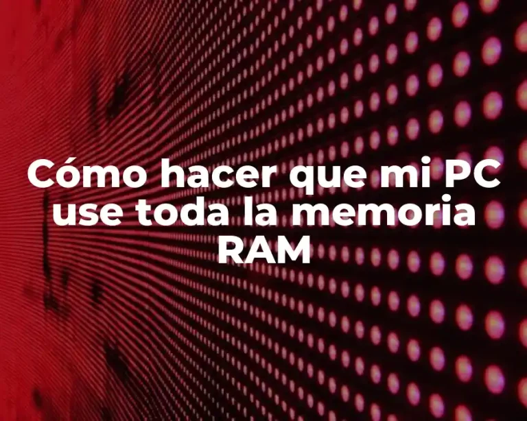 Cómo hacer que mi PC use toda la memoria RAM