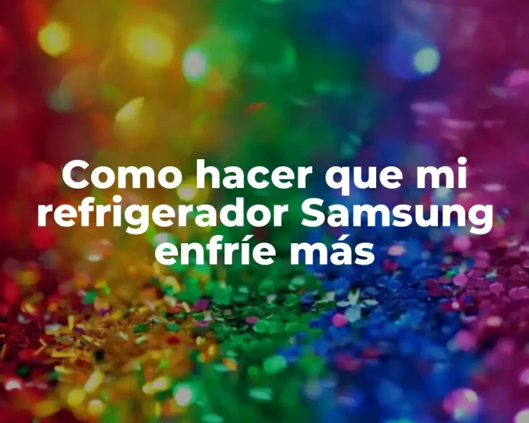 Como hacer que mi refrigerador Samsung enfríe más