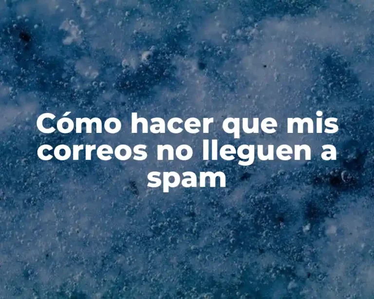 Cómo hacer que mis correos no lleguen a spam
