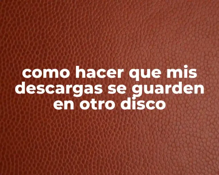 como hacer que mis descargas se guarden en otro disco
