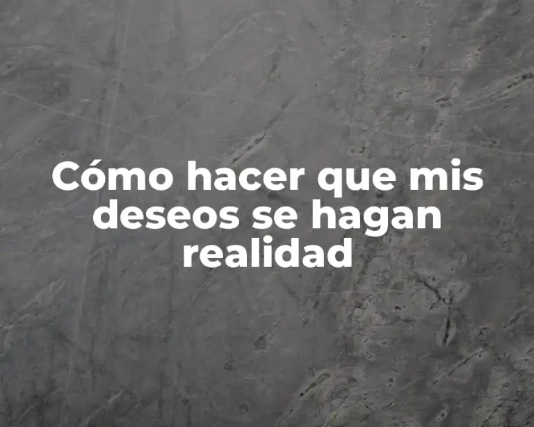 Cómo hacer que mis deseos se hagan realidad