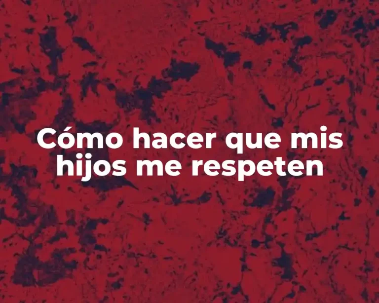 Cómo hacer que mis hijos me respeten