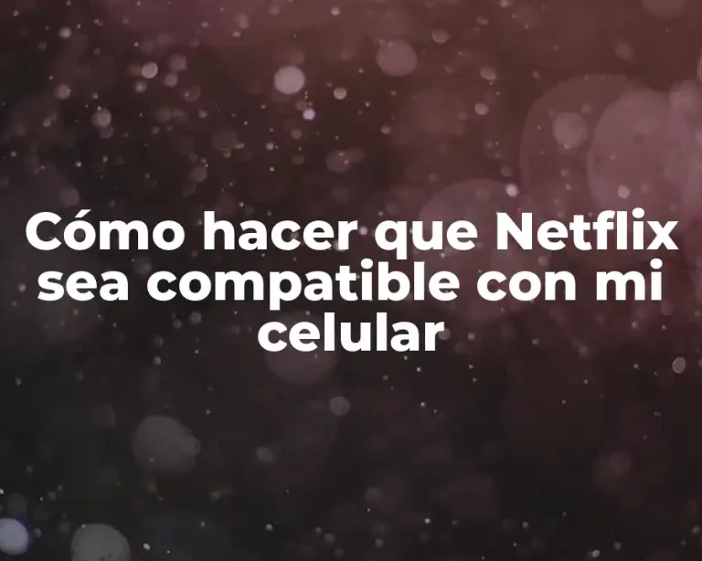 Cómo hacer que Netflix sea compatible con mi celular