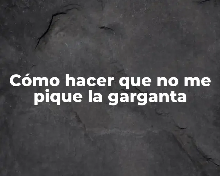 Cómo hacer que no me pique la garganta