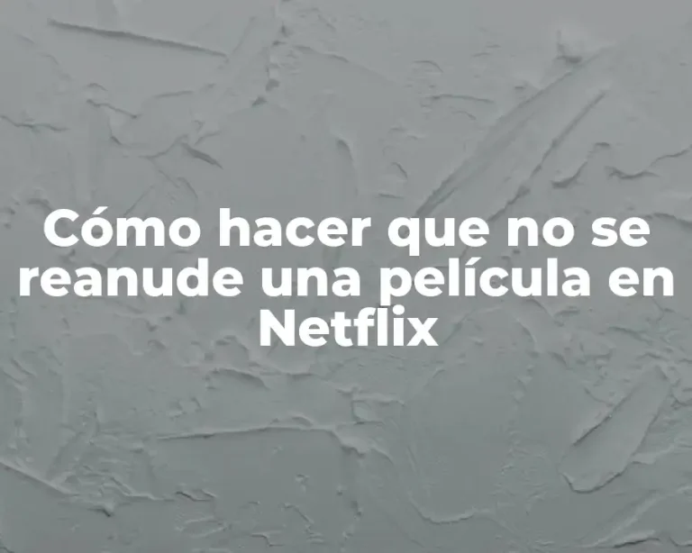 Cómo hacer que no se reanude una película en Netflix