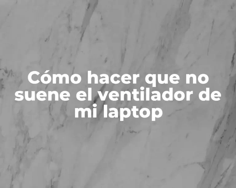 Cómo hacer que no suene el ventilador de mi laptop