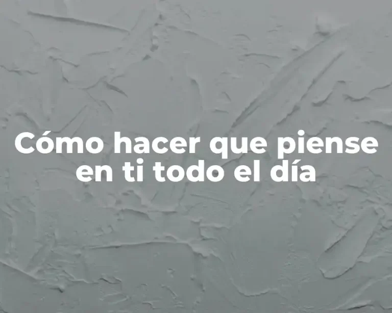 Cómo hacer que piense en ti todo el día