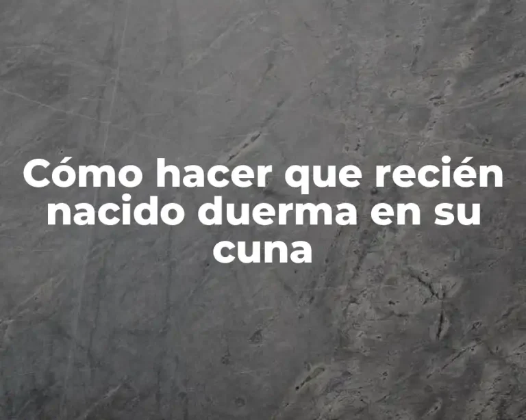 Cómo hacer que recién nacido duerma en su cuna