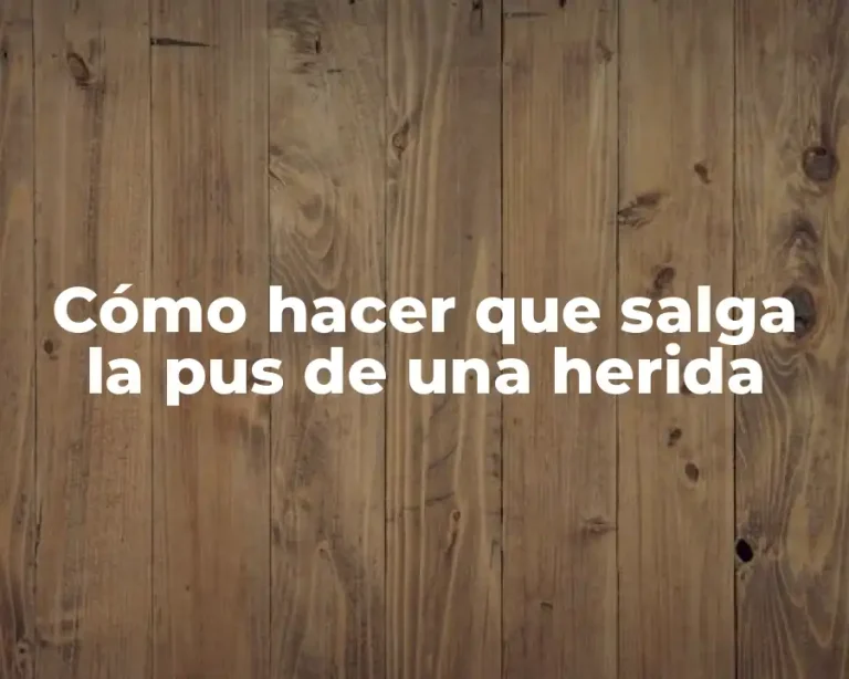 Cómo hacer que salga la pus de una herida