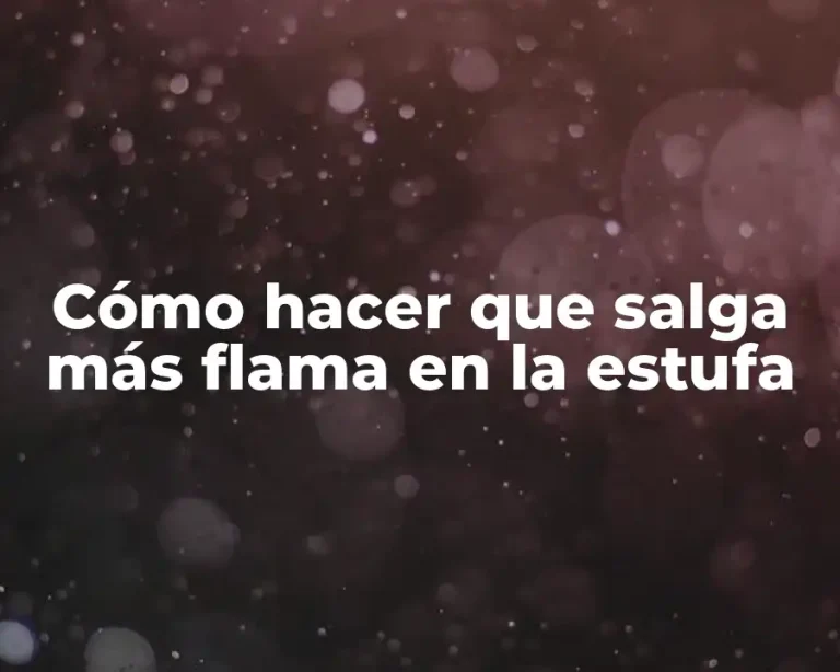 Cómo hacer que salga más flama en la estufa