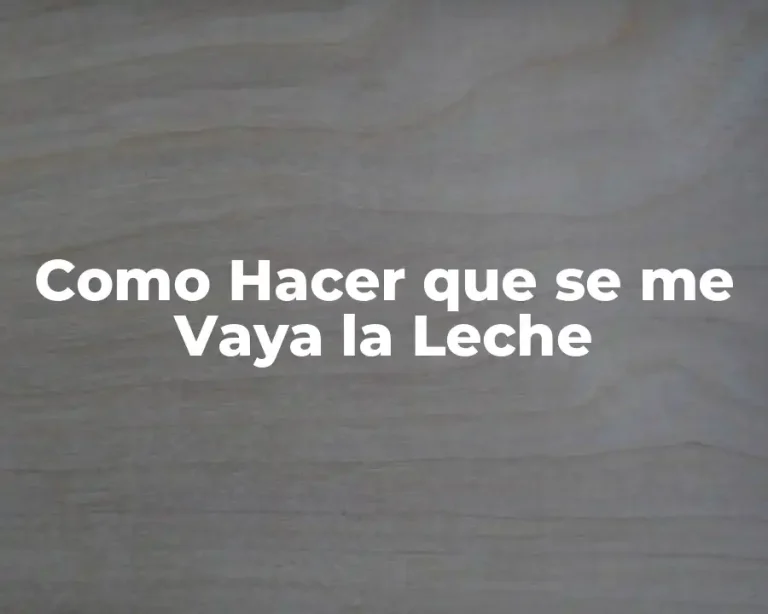 Como Hacer que se me Vaya la Leche