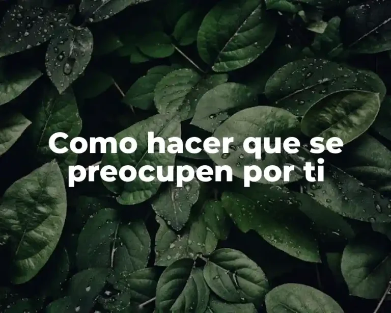 Como hacer que se preocupen por ti