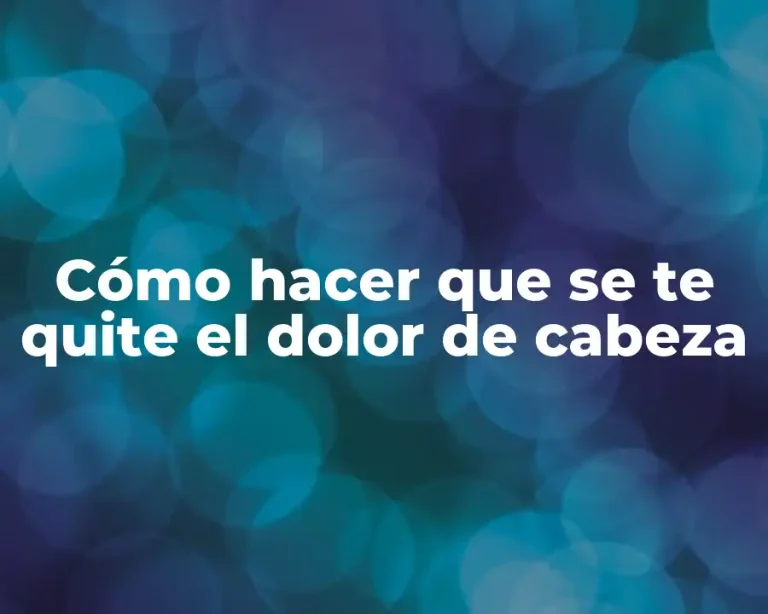 Cómo hacer que se te quite el dolor de cabeza