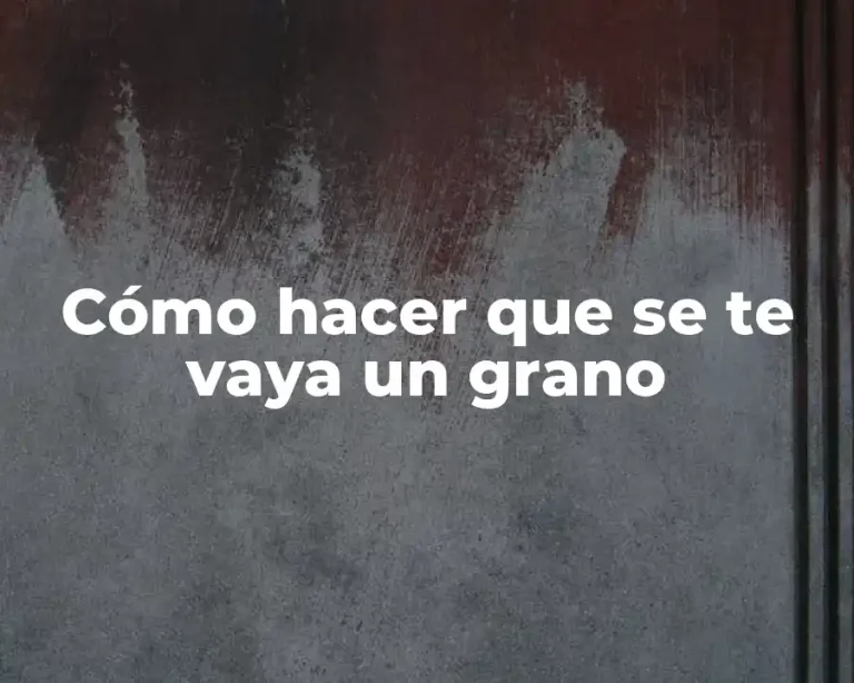 Cómo hacer que se te vaya un grano