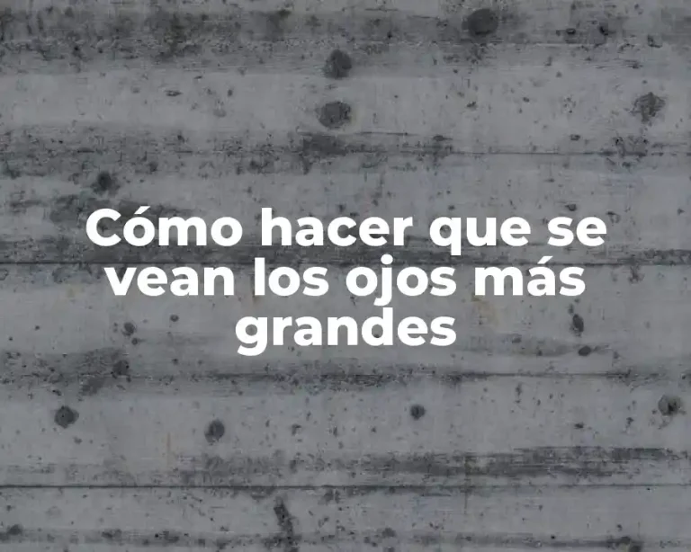 Cómo hacer que se vean los ojos más grandes