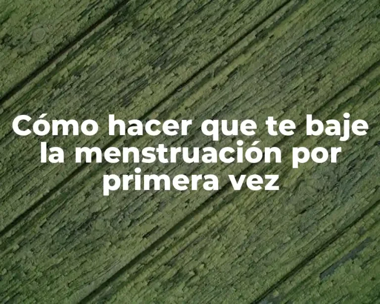 Cómo hacer que te baje la menstruación por primera vez
