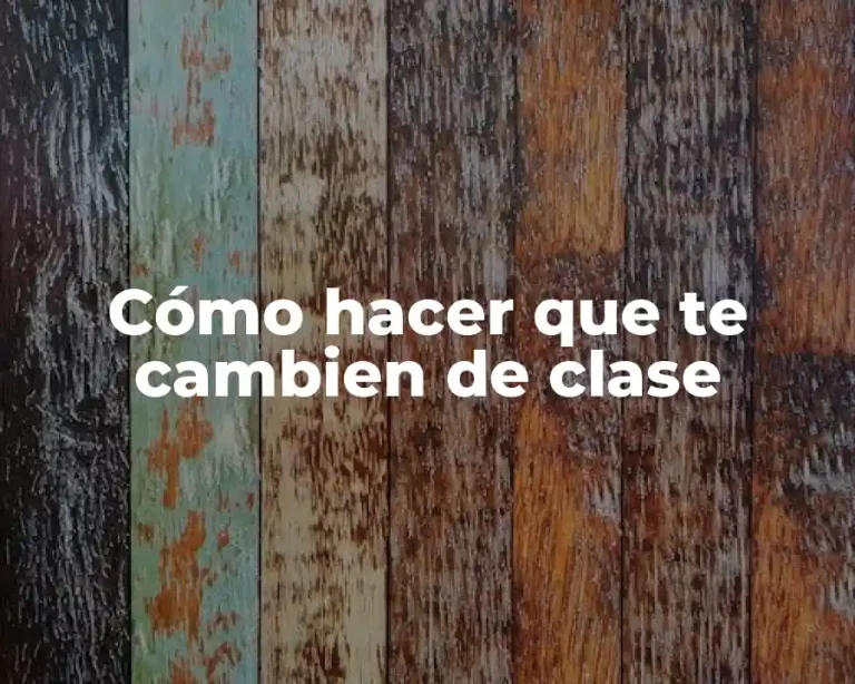Cómo hacer que te cambien de clase