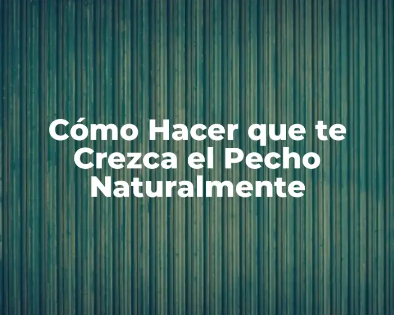Cómo Hacer que te Crezca el Pecho Naturalmente