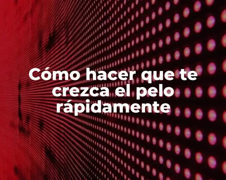 Cómo hacer que te crezca el pelo rápidamente