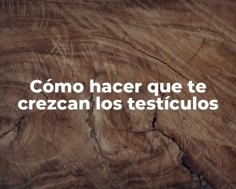 Cómo hacer que te crezcan los testículos