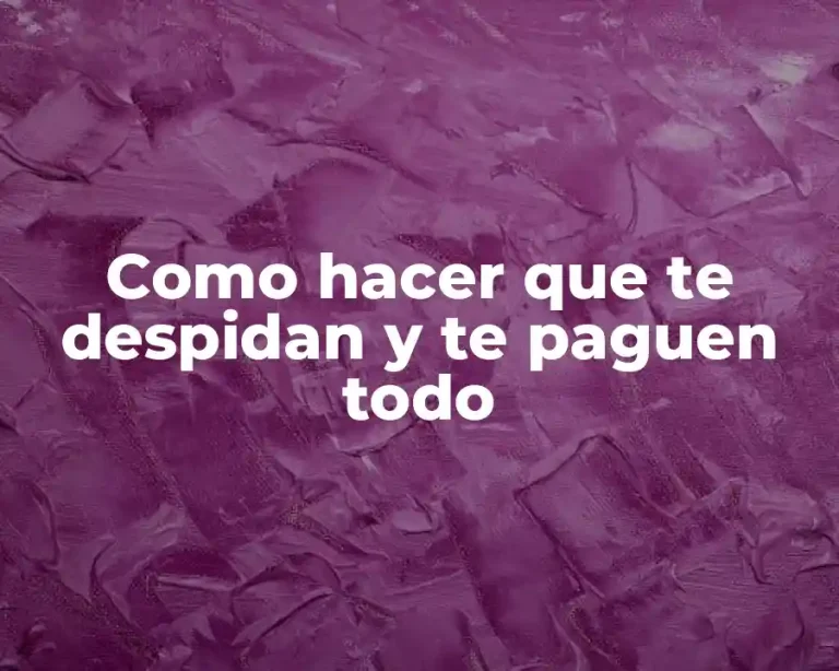 Como hacer que te despidan y te paguen todo