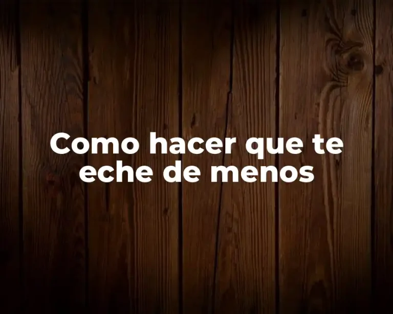Como hacer que te eche de menos