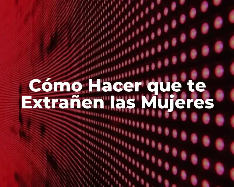Cómo Hacer que te Extrañen las Mujeres