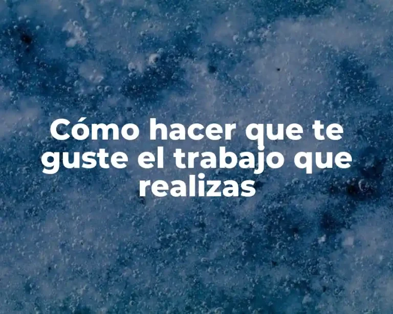 Cómo hacer que te guste el trabajo que realizas