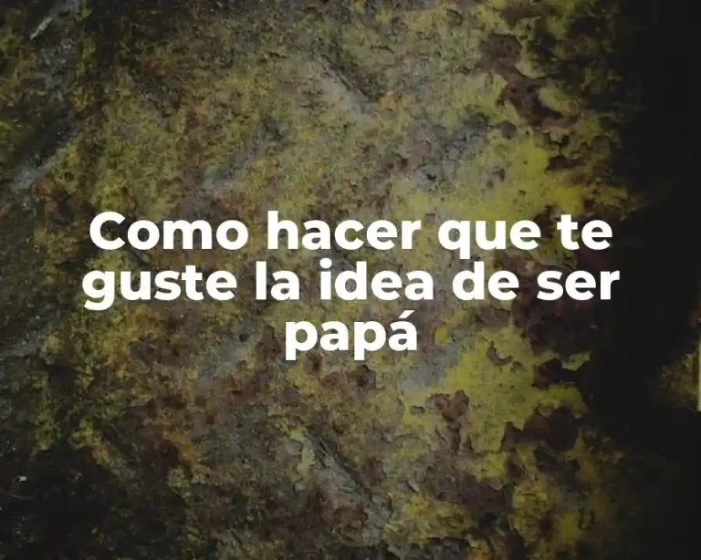 Como hacer que te guste la idea de ser papá