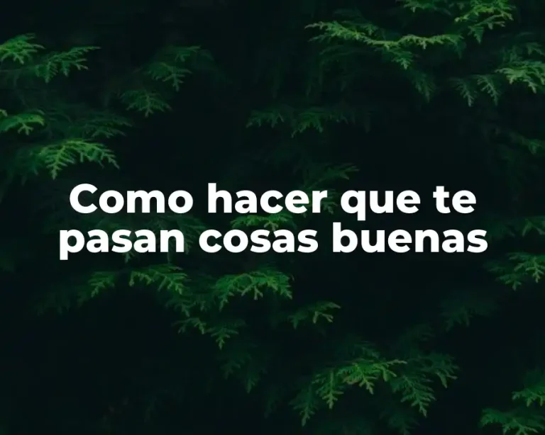 Como hacer que te pasan cosas buenas