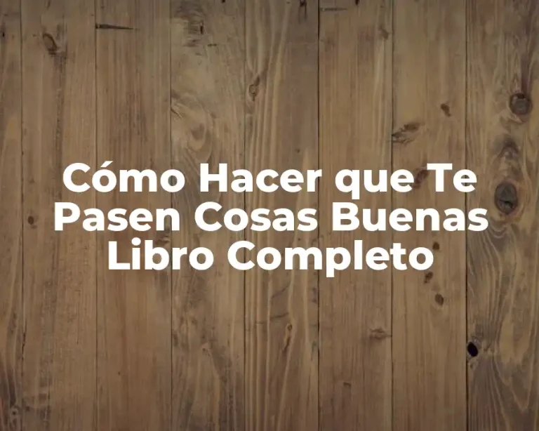 Cómo Hacer que Te Pasen Cosas Buenas Libro Completo