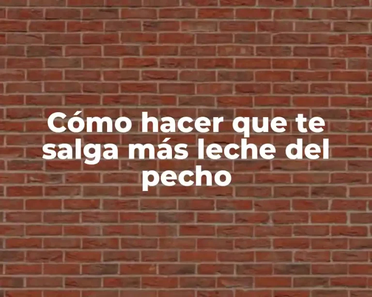 Cómo hacer que te salga más leche del pecho