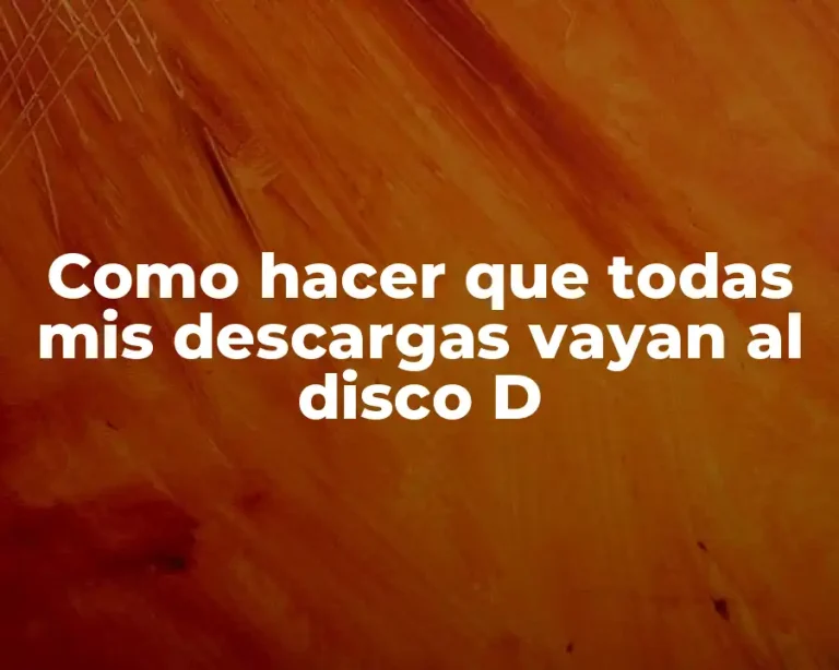 Como hacer que todas mis descargas vayan al disco D