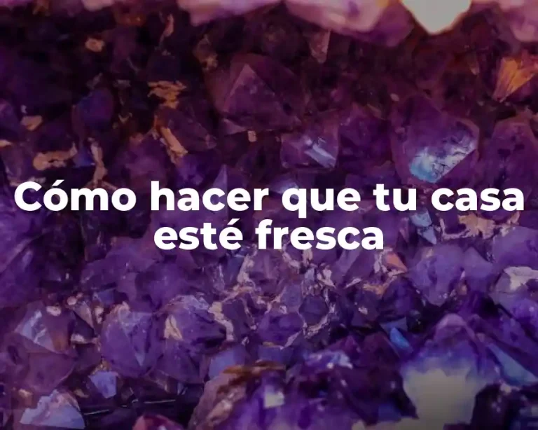 Cómo hacer que tu casa esté fresca