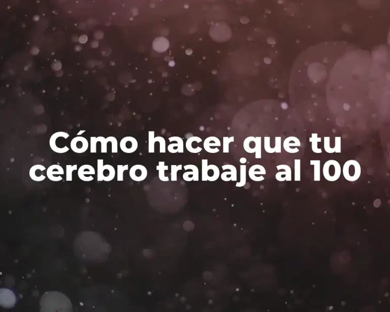 Cómo hacer que tu cerebro trabaje al 100