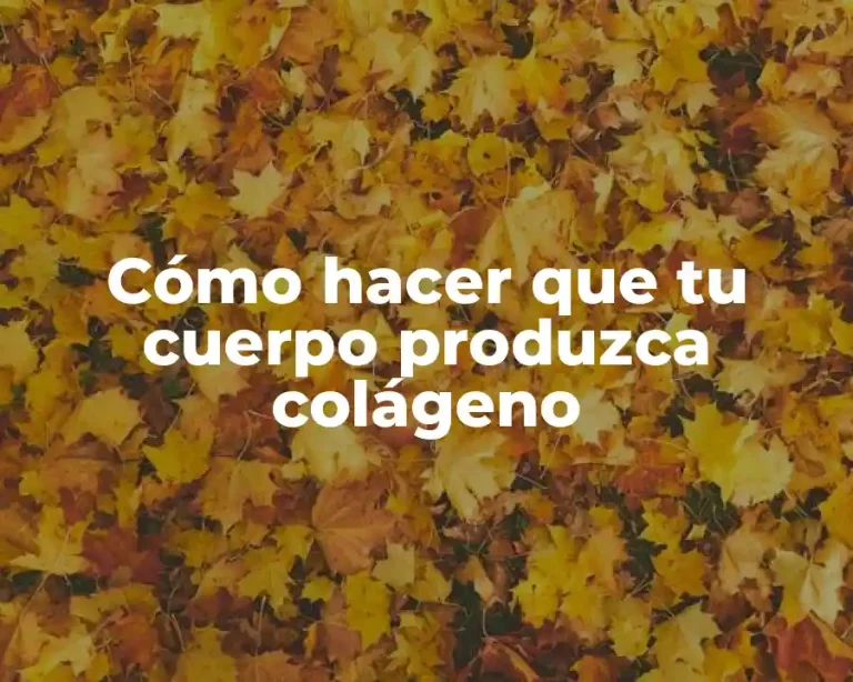 Cómo hacer que tu cuerpo produzca colágeno