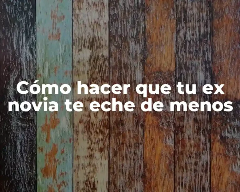 Cómo hacer que tu ex novia te eche de menos