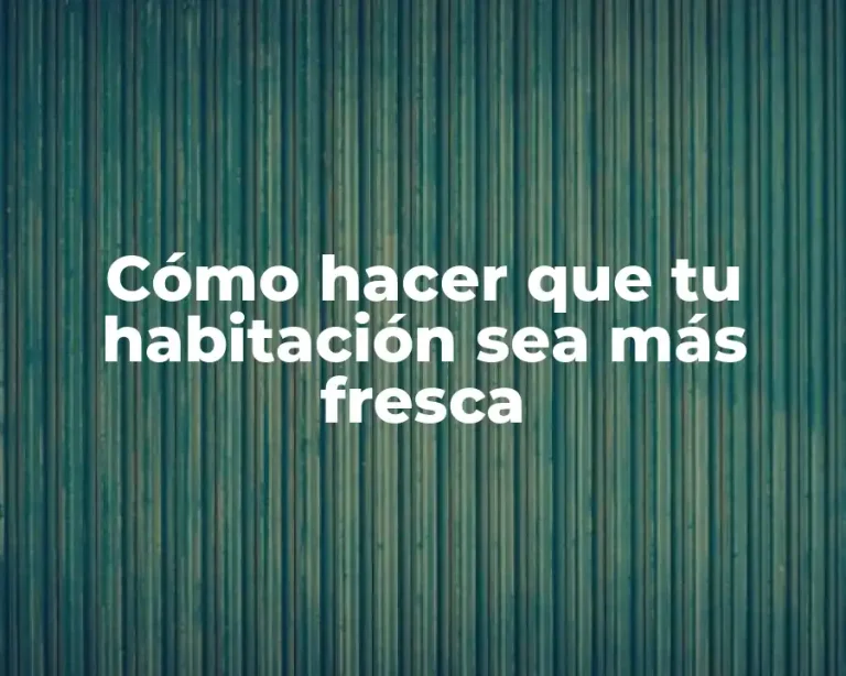 Cómo hacer que tu habitación sea más fresca