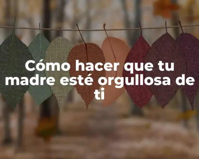 Cómo hacer que tu madre esté orgullosa de ti