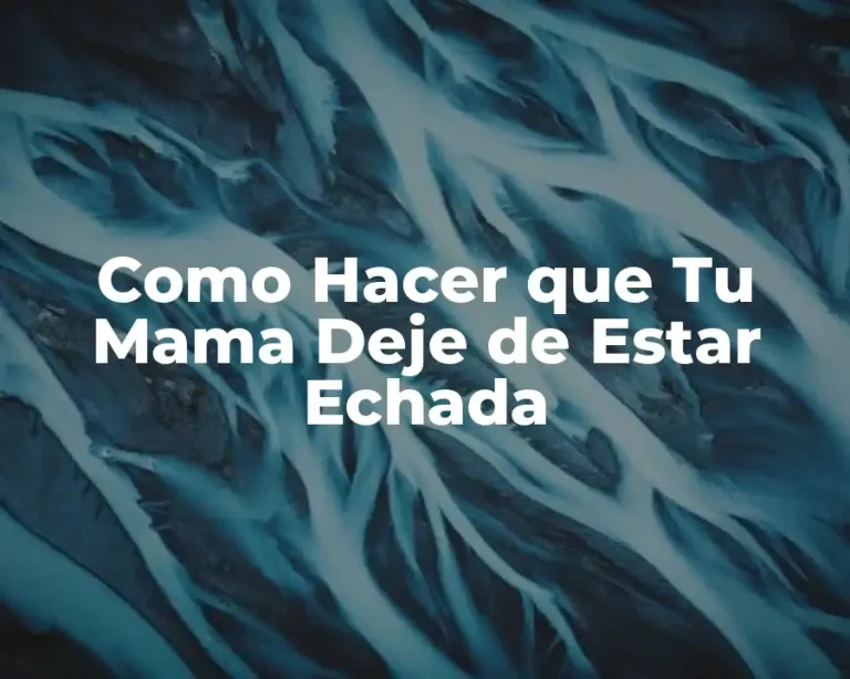 Como Hacer que Tu Mama Deje de Estar Echada