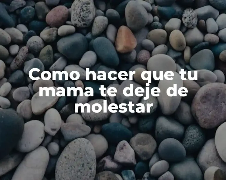 Como hacer que tu mama te deje de molestar