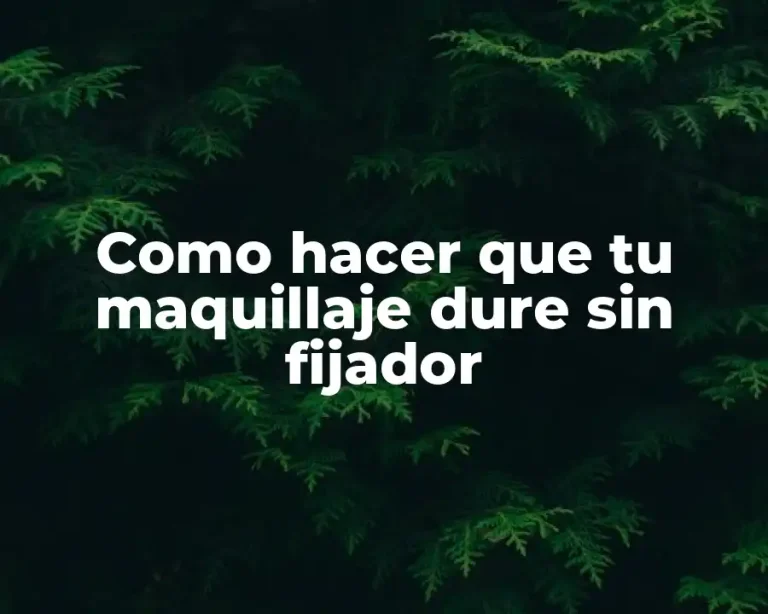 Como hacer que tu maquillaje dure sin fijador