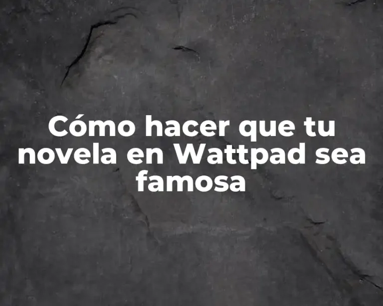 Cómo hacer que tu novela en Wattpad sea famosa