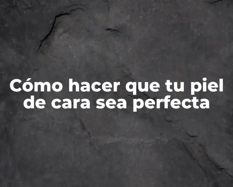 Cómo hacer que tu piel de cara sea perfecta