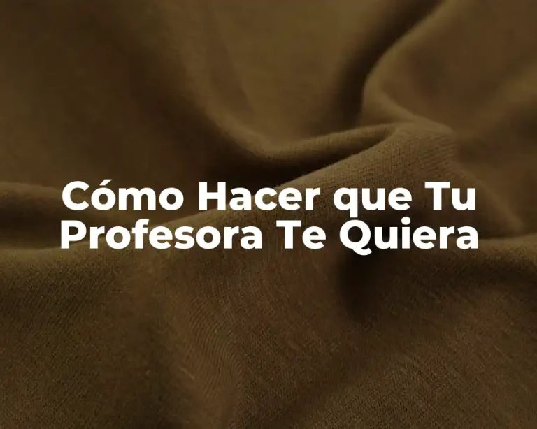 Cómo Hacer que Tu Profesora Te Quiera