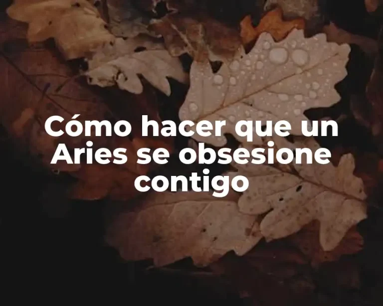 Cómo hacer que un Aries se obsesione contigo