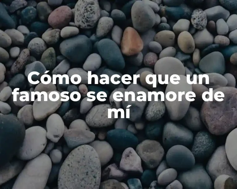 Cómo hacer que un famoso se enamore de mí
